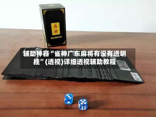 辅助神器“雀神广东麻将有没有透明挂”(透视)详细透视辅助教程-第1张图片