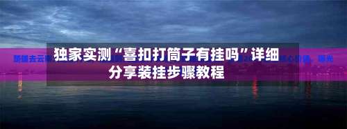 独家实测“喜扣打筒子有挂吗	”详细分享装挂步骤教程-第2张图片