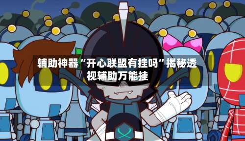 辅助神器“开心联盟有挂吗”揭秘透视辅助万能挂-第1张图片