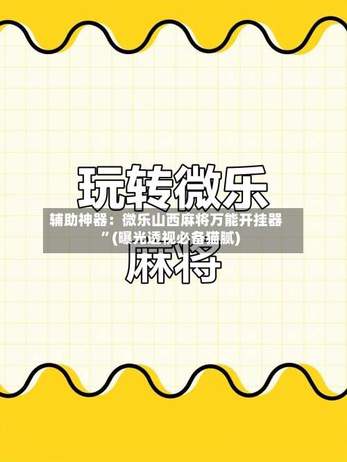 辅助神器：微乐山西麻将万能开挂器”(曝光透视必备猫腻)-第3张图片