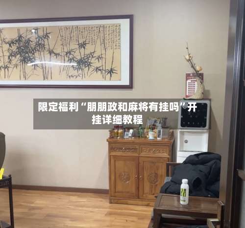 限定福利“朋朋政和麻将有挂吗”开挂详细教程-第1张图片