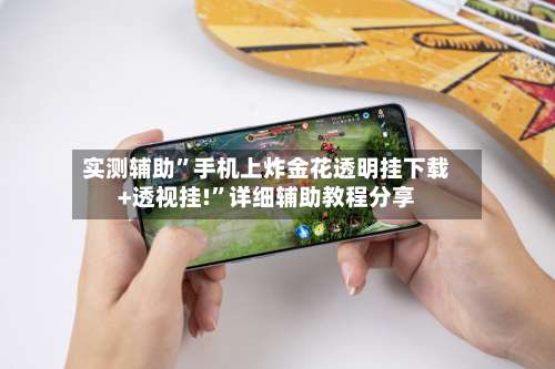 实测辅助	”手机上炸金花透明挂下载+透视挂!”详细辅助教程分享-第2张图片
