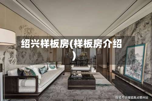 绍兴样板房(样板房介绍)-第1张图片