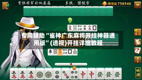 专用辅助“雀神广东麻将开挂神器通用版”(透视)开挂详细教程-第1张图片