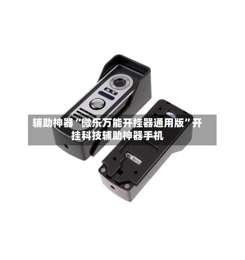 辅助神器“微乐万能开挂器通用版	”开挂科技辅助神器手机-第1张图片