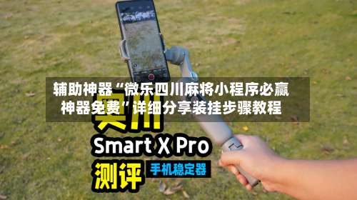 辅助神器“微乐四川麻将小程序必赢神器免费”详细分享装挂步骤教程-第1张图片