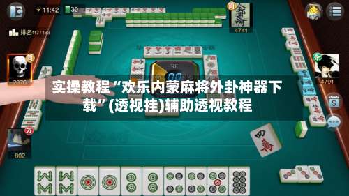 实操教程“欢乐内蒙麻将外卦神器下载”(透视挂)辅助透视教程-第1张图片