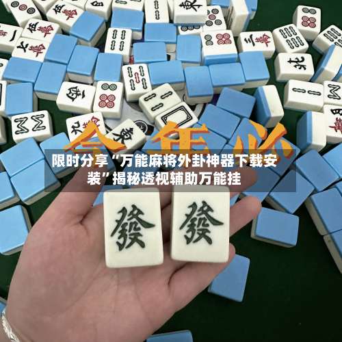 限时分享“万能麻将外卦神器下载安装”揭秘透视辅助万能挂-第2张图片