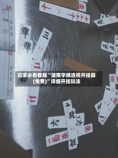 玩家必看教程“湖南字牌透视开挂器(免费)”详细开挂玩法-第1张图片