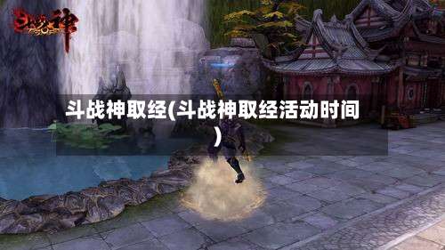 斗战神取经(斗战神取经活动时间)-第3张图片