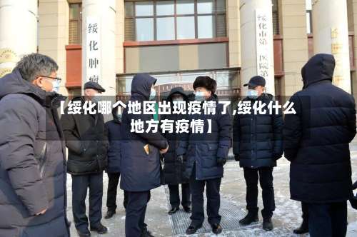 【绥化哪个地区出现疫情了,绥化什么地方有疫情】-第3张图片