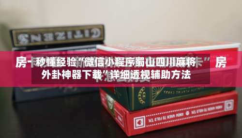 秒懂经验“微信小程序蜀山四川麻将外卦神器下载	”详细透视辅助方法-第2张图片