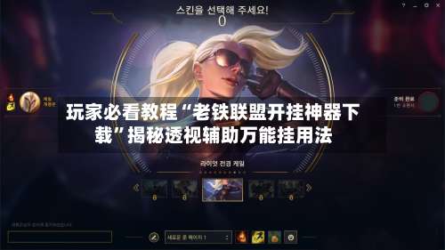 玩家必看教程“老铁联盟开挂神器下载”揭秘透视辅助万能挂用法-第2张图片