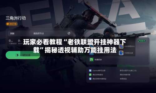 玩家必看教程“老铁联盟开挂神器下载”揭秘透视辅助万能挂用法-第1张图片