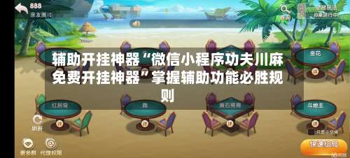 辅助开挂神器“微信小程序功夫川麻免费开挂神器”掌握辅助功能必胜规则-第1张图片