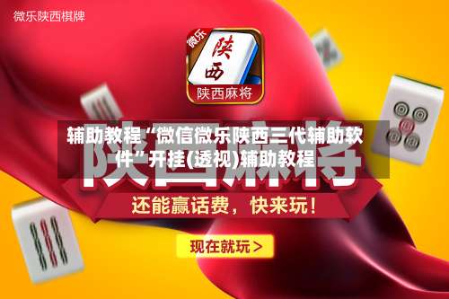 辅助教程“微信微乐陕西三代辅助软件”开挂(透视)辅助教程-第1张图片