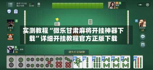 实测教程“微乐甘肃麻将开挂神器下载”详细开挂教程官方正版下载-第1张图片