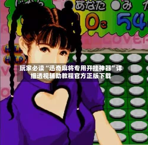 玩家必读“迅奇麻将专用开挂神器	”详细透视辅助教程官方正版下载-第2张图片