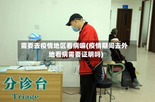 需要去疫情地区看病嘛(疫情期间去外地看病需要证明吗)-第1张图片