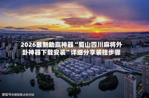 2026最新助赢神器“蜀山四川麻将外卦神器下载安装”详细分享装挂步骤-第1张图片