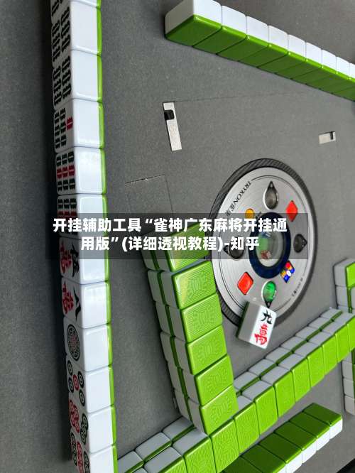 开挂辅助工具“雀神广东麻将开挂通用版”(详细透视教程)-知乎-第3张图片