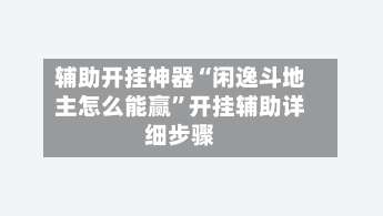 辅助开挂神器“闲逸斗地主怎么能赢	”开挂辅助详细步骤-第1张图片