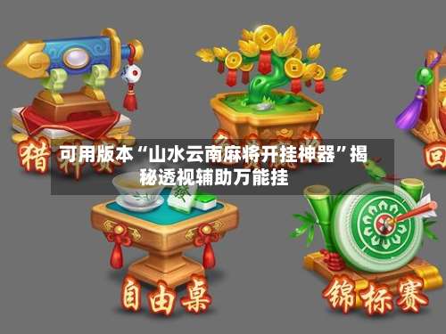 可用版本“山水云南麻将开挂神器	”揭秘透视辅助万能挂-第2张图片