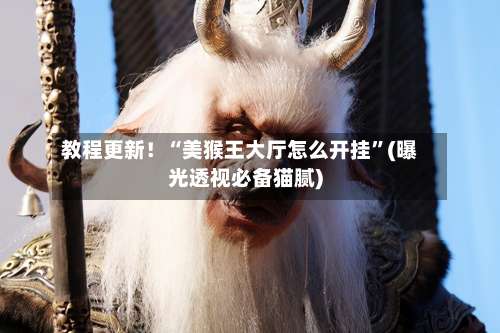 教程更新！“美猴王大厅怎么开挂”(曝光透视必备猫腻)-第1张图片