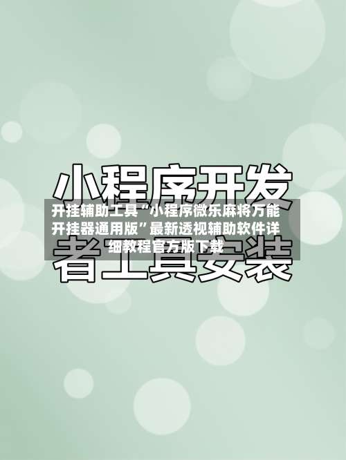 开挂辅助工具“小程序微乐麻将万能开挂器通用版”最新透视辅助软件详细教程官方版下载-第1张图片
