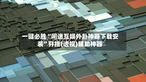 一键必胜“闲逸互娱外卦神器下载安装”开挂(透视)辅助神器-第3张图片