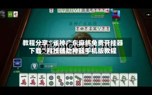 教程分享“雀神广东麻将免费开挂器下载”科技辅助神器手机版教程-第1张图片