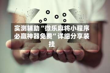 实测辅助“微乐麻将小程序必赢神器免费”详细分享装挂-第1张图片