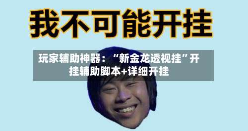 玩家辅助神器：“新金龙透视挂	”开挂辅助脚本+详细开挂-第1张图片