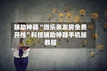 辅助神器“微乐亲友房免费开挂”科技辅助神器手机版教程-第1张图片