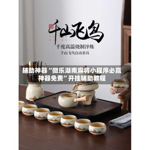 辅助神器“微乐湖南麻将小程序必赢神器免费	”开挂辅助教程-第1张图片