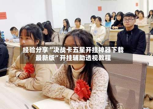 经验分享“决战卡五星开挂神器下载最新版”开挂辅助透视教程-第1张图片