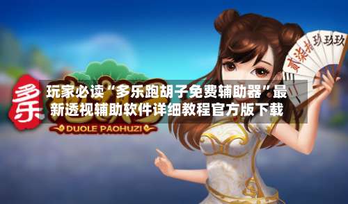 玩家必读“多乐跑胡子免费辅助器	”最新透视辅助软件详细教程官方版下载-第2张图片