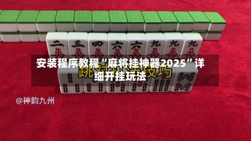 安装程序教程“麻将挂神器2025	”详细开挂玩法-第1张图片