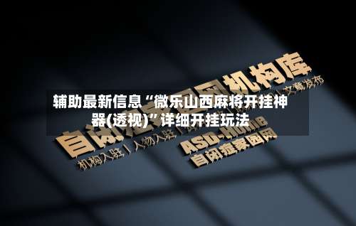 辅助最新信息“微乐山西麻将开挂神器(透视)	”详细开挂玩法-第1张图片