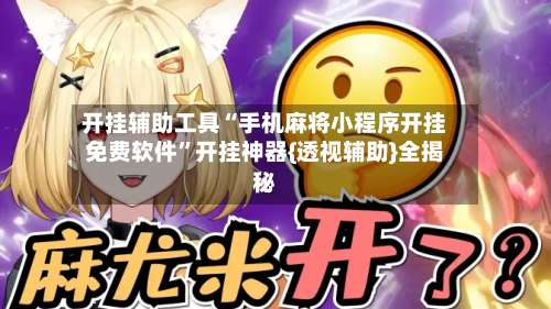 开挂辅助工具“手机麻将小程序开挂免费软件”开挂神器{透视辅助}全揭秘-第3张图片