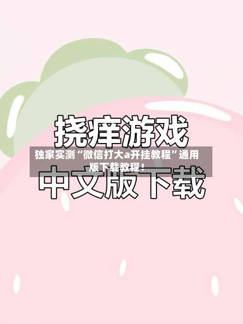 独家实测“微信打大a开挂教程	”通用版下载教程！-第1张图片