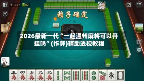 2026最新一代“一起温州麻将可以开挂吗	”(作弊)辅助透视教程-第1张图片