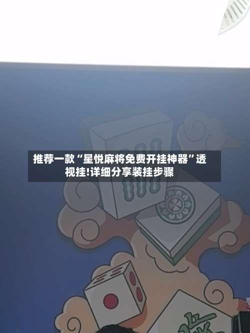 推荐一款“星悦麻将免费开挂神器”透视挂!详细分享装挂步骤-第2张图片