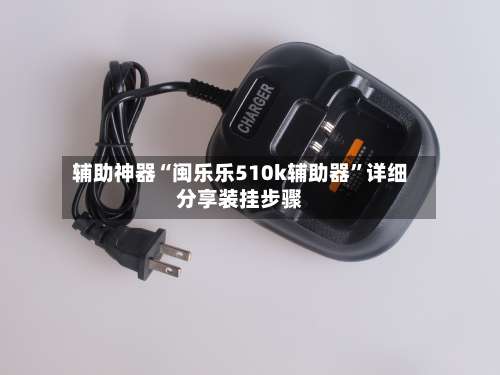 辅助神器“闽乐乐510k辅助器	”详细分享装挂步骤-第1张图片