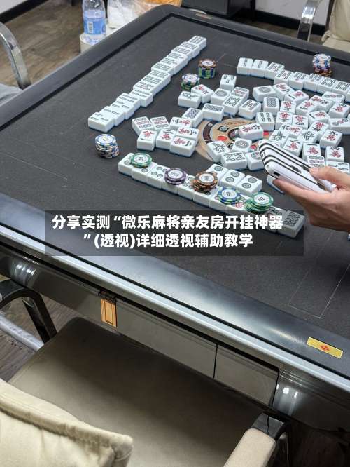 分享实测“微乐麻将亲友房开挂神器”(透视)详细透视辅助教学-第2张图片