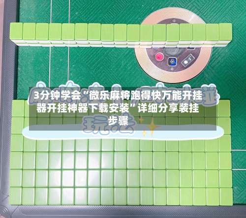 3分钟学会“微乐麻将跑得快万能开挂器开挂神器下载安装”详细分享装挂步骤-第1张图片