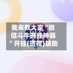 我来教大家“微信斗牛开挂神器”开挂(透视)辅助-第1张图片