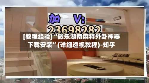 [教程经验]“微乐湖南麻将外卦神器下载安装”(详细透视教程)-知乎-第3张图片
