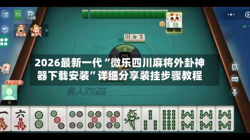 2026最新一代“微乐四川麻将外卦神器下载安装”详细分享装挂步骤教程-第2张图片