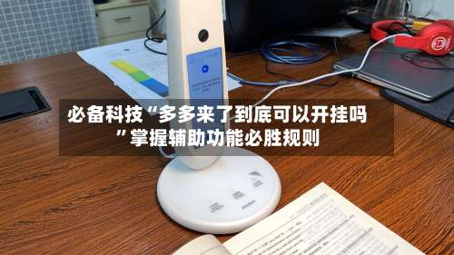 必备科技“多多来了到底可以开挂吗	”掌握辅助功能必胜规则-第1张图片